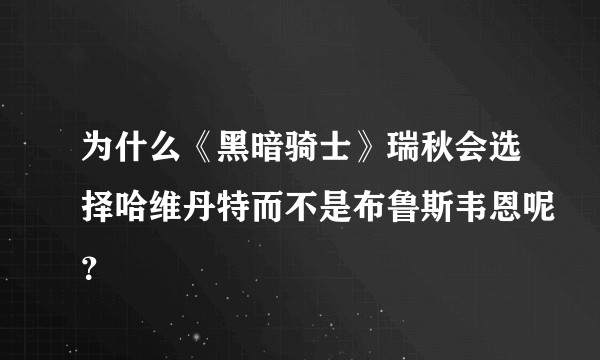 为什么《黑暗骑士》瑞秋会选择哈维丹特而不是布鲁斯韦恩呢？