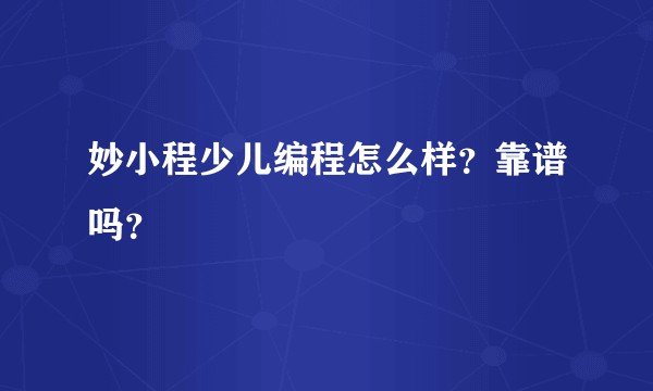 妙小程少儿编程怎么样？靠谱吗？
