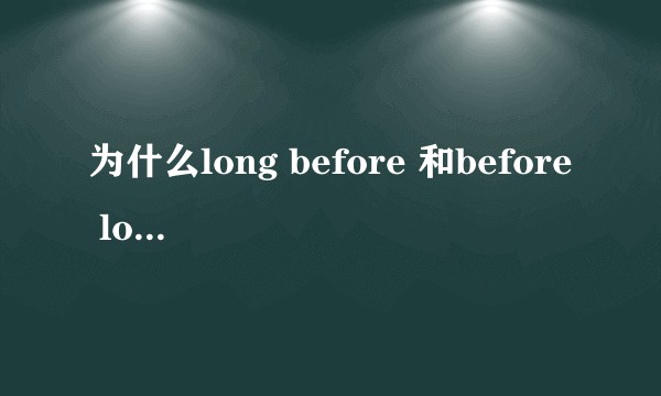 为什么long before 和before long的意思截然相反，这其中有什么规律吗？