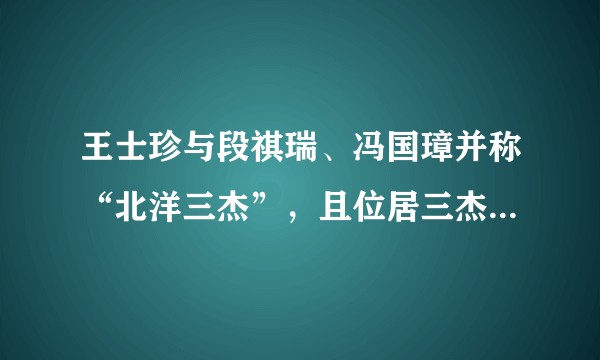 王士珍与段祺瑞、冯国璋并称“北洋三杰”，且位居三杰之首。后两人在北洋政府时期呼风唤雨，但为什么王士珍似乎露脸不多？