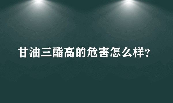 甘油三酯高的危害怎么样？