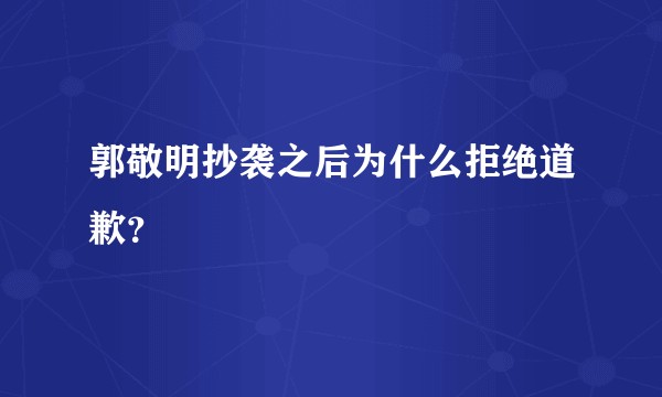 郭敬明抄袭之后为什么拒绝道歉？