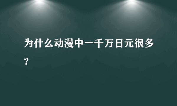 为什么动漫中一千万日元很多？