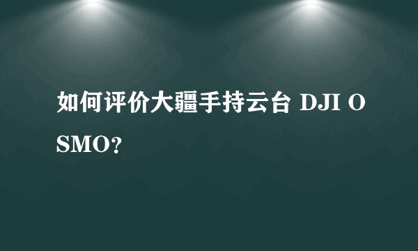 如何评价大疆手持云台 DJI OSMO？