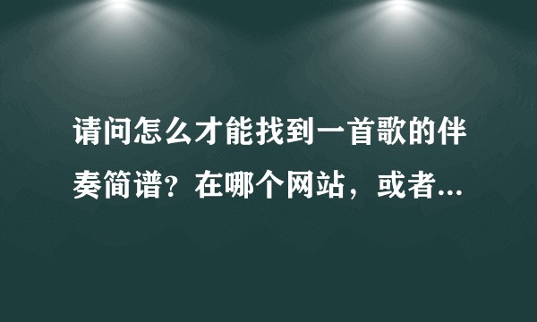 请问怎么才能找到一首歌的伴奏简谱？在哪个网站，或者哪个软件？