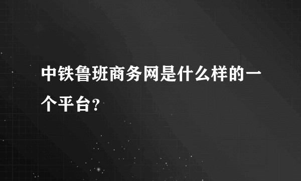 中铁鲁班商务网是什么样的一个平台？