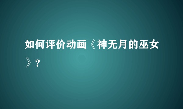 如何评价动画《神无月的巫女》？