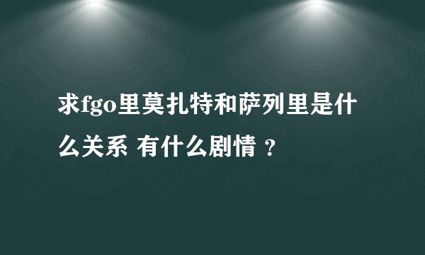 求fgo里莫扎特和萨列里是什么关系 有什么剧情 ?