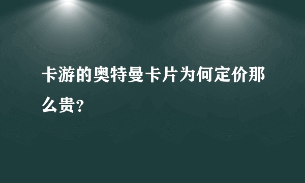 卡游的奥特曼卡片为何定价那么贵？