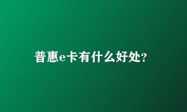 普惠e卡有什么好处？