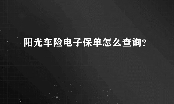 阳光车险电子保单怎么查询？