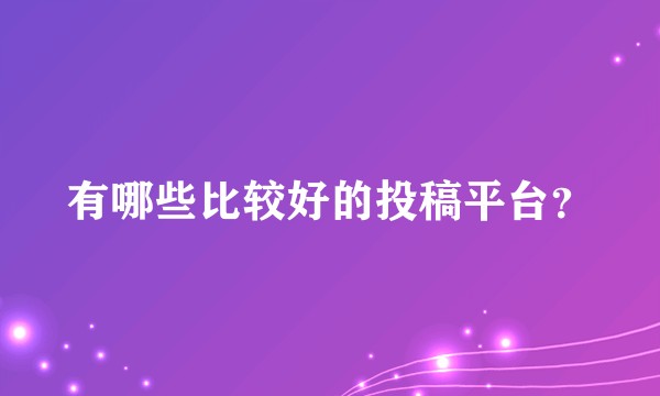 有哪些比较好的投稿平台？