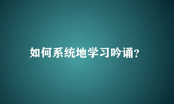 如何系统地学习吟诵？