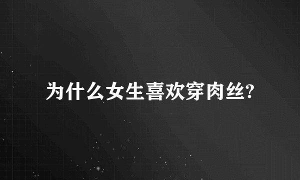 为什么女生喜欢穿肉丝?