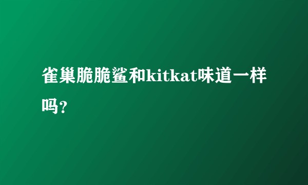 雀巢脆脆鲨和kitkat味道一样吗？
