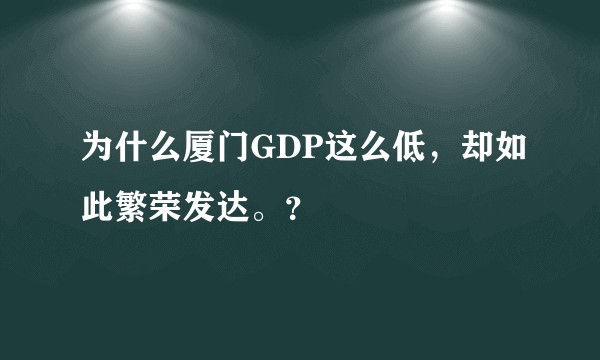 为什么厦门GDP这么低，却如此繁荣发达。？