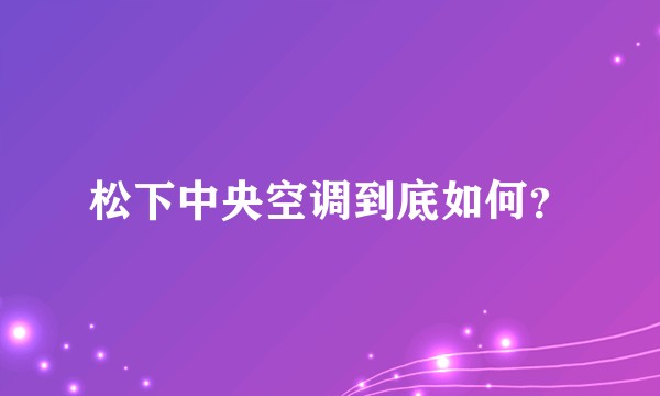松下中央空调到底如何？