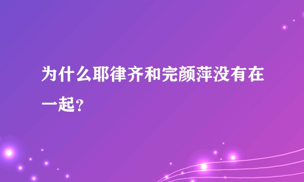 为什么耶律齐和完颜萍没有在一起？
