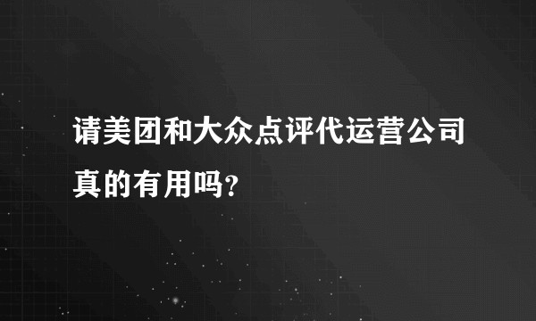 请美团和大众点评代运营公司真的有用吗？