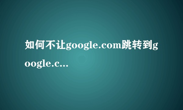 如何不让google.com跳转到google.com.hk？