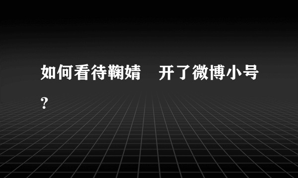 如何看待鞠婧祎开了微博小号？