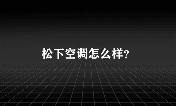 松下空调怎么样？