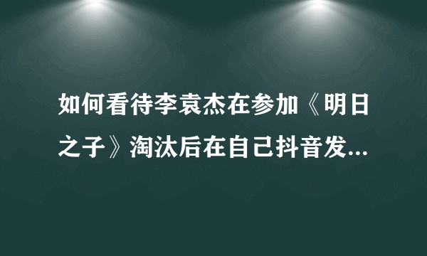 如何看待李袁杰在参加《明日之子》淘汰后在自己抖音发布翻唱华晨宇的《烟火里的尘埃》和吴青峰的《小情歌》？