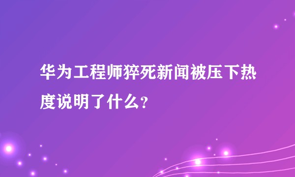 华为工程师猝死新闻被压下热度说明了什么？