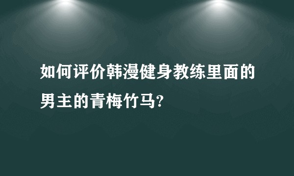 如何评价韩漫健身教练里面的男主的青梅竹马?