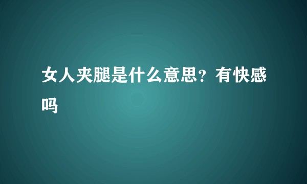 女人夹腿是什么意思？有快感吗