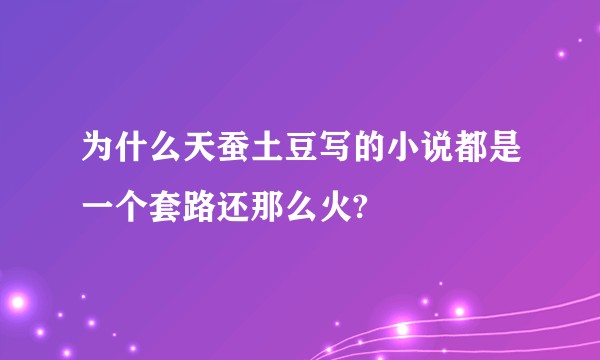 为什么天蚕土豆写的小说都是一个套路还那么火?