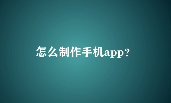 怎么制作手机app？