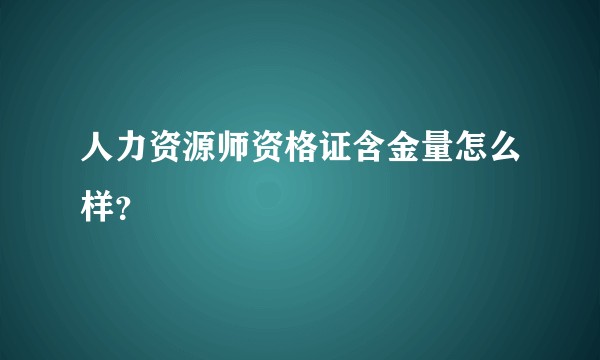 人力资源师资格证含金量怎么样？