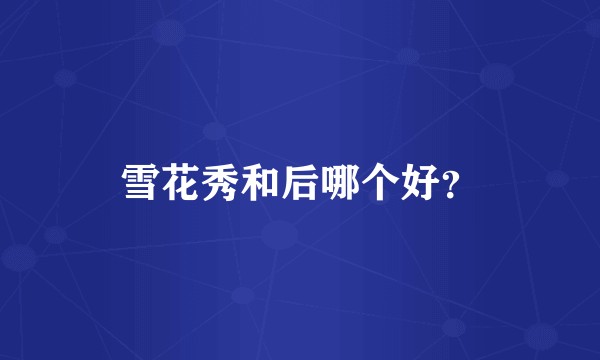 雪花秀和后哪个好？