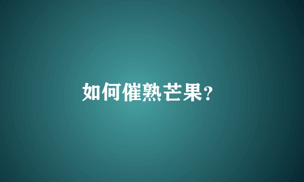如何催熟芒果？