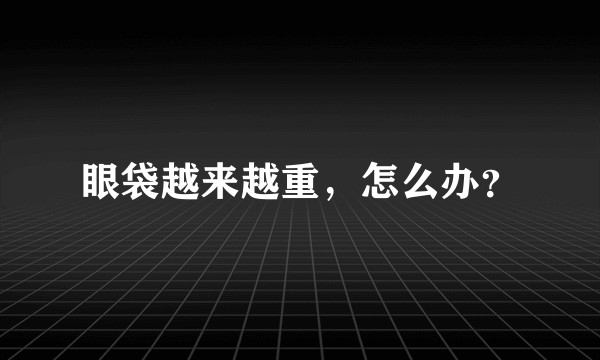 眼袋越来越重，怎么办？