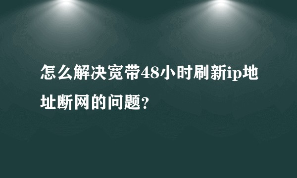 怎么解决宽带48小时刷新ip地址断网的问题？