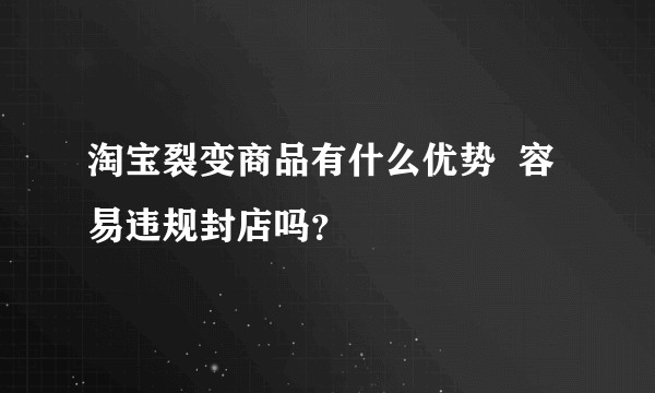 淘宝裂变商品有什么优势  容易违规封店吗？