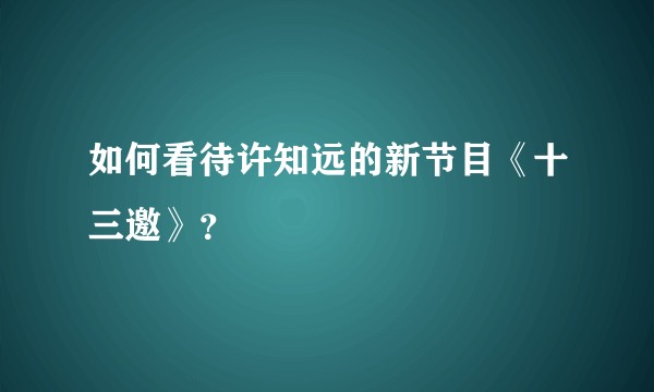 如何看待许知远的新节目《十三邀》？