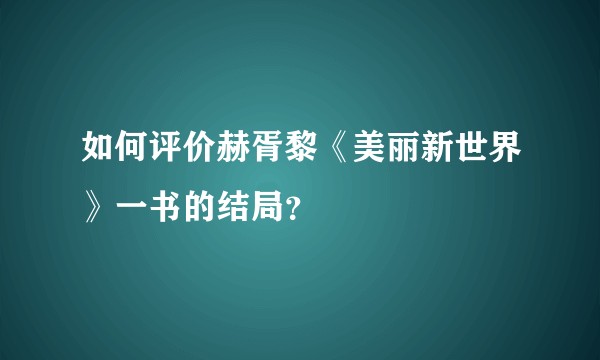 如何评价赫胥黎《美丽新世界》一书的结局？