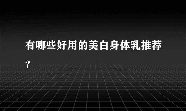 有哪些好用的美白身体乳推荐？
