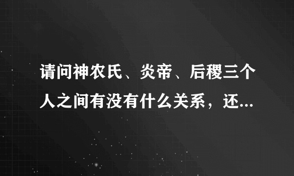 请问神农氏、炎帝、后稷三个人之间有没有什么关系，还是说就是同一个人？