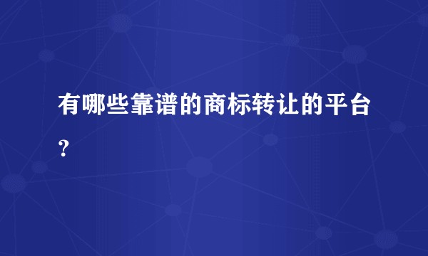有哪些靠谱的商标转让的平台？