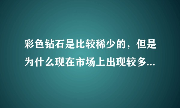 彩色钻石是比较稀少的,但是为什么现在市场上出现较多的黄钻?