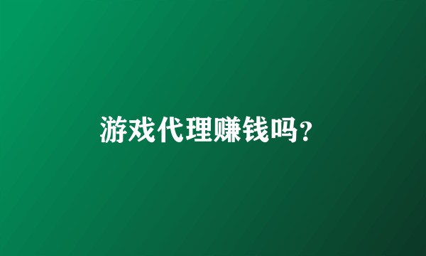 游戏代理赚钱吗?