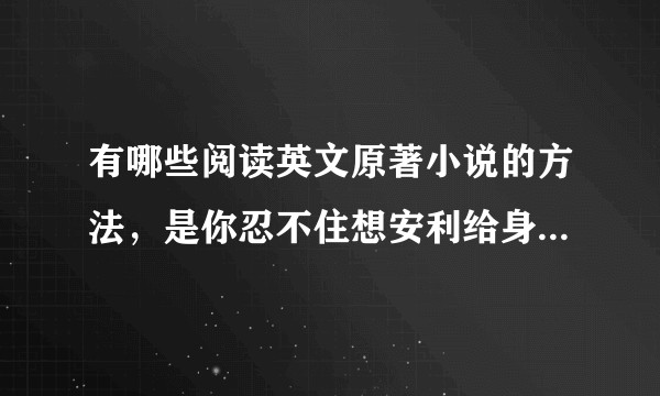 有哪些阅读英文原著小说的方法，是你忍不住想安利给身边人的？