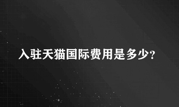 入驻天猫国际费用是多少？