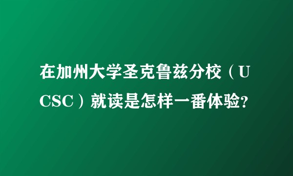 在加州大学圣克鲁兹分校（UCSC）就读是怎样一番体验？