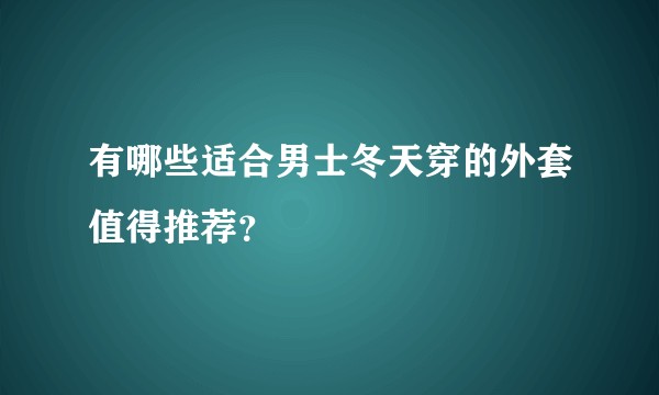 有哪些适合男士冬天穿的外套值得推荐？