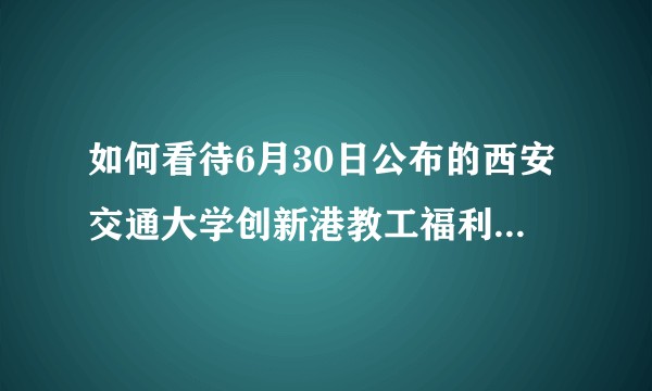 如何看待6月30日公布的西安交通大学创新港教工福利房房价以及捆绑车位销售的行为？